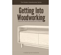 Getting Into Woodworking: Everything You Need to Start Building with Confidence (The Modern Woodworker Series)