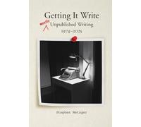 Getting It Write: Unpublished Writing, 1974-2025