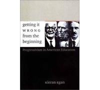 Getting it Wrong - From the Beginning - Our Progressivist Inheritance from Herbert Spencer, John Dewey & Jean Piaget: Our Progressivist Inheritance from Herbert Spencer, John Dewey and Jean Piaget