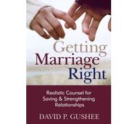 Getting Marriage Right: Realistic Counsel for Saving and Strengthening Relationships