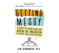 Getting Messy: A Guide to Taking Risks and Opening the Imagination for Teachers, Trainers, Coaches and Mentors: A Guide to Taking Risks and Opening ... for Teachers, Trainers, Coaches and Mentors