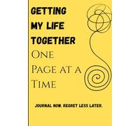 Getting My Life Together (One Page at a Time): Journal Now. Regret Less Later.