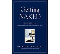 Getting Naked: A Business Fable About Shedding , Lencioni^+