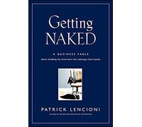 Getting Naked: A Business Fable About Shedding The Three Fears That Sabotage Client Loyalty: 33 (J-B Lencioni Series)