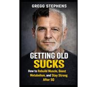 GETTING OLD SUCKS: How to Rebuild Muscle, Boost Metabolism, and Stay Strong After 50