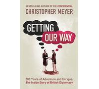 Getting Our Way: 500 Years of Adventure and Intrigue: the Inside Story of British Diplomacy