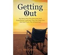 Getting Out: My Story Plus The Exercises And Experience I Learned That Can Help You Get Out From The Wheelchair