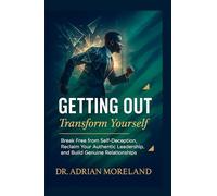 Getting Out: Transform Yourself: Break Free from Self-Deception, Reclaim Your Authentic Leadership, and Build Genuine Relationships