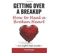 Getting Over a Breakup: How to Heal a Broken Heart (An Eight Step Guide)