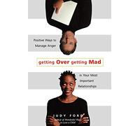 Getting over Getting Mad: Positive Ways to Manage Anger in Your Most Important Relationships: Positive Ways to Manage Anger in Your Most Important ... Management and Conflict Resolution Tips)