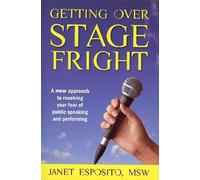 Getting Over Stage Fright: A New Approach to Resolving Your Fear of Public Speaking and Performing