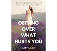 Getting Over What Hurts You: A Practical Guide to Overcoming Past Trauma and Building Inner Resilience