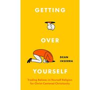 Getting Over Yourself: Trading Believe-In-Yourself Religion for Christ-Centered Christianity