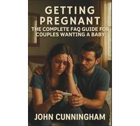 Getting Pregnant: The Complete FAQ Guide for Couples Wanting a Baby: Fertility Unlocked: The Essential Handbook for Aspiring Parents (Health is Wealth)