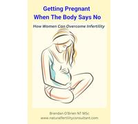 Getting Pregnant When the Body Says No: How Women Can Overcome Infertility
