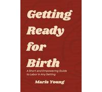 Getting Ready for Birth: A Short and Empowering Guide to Labor in Any Setting