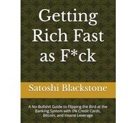 Getting Rich Fast as F*ck: A No-Bullshit Guide to Flipping the Bird at the Banking System with 0% Credit Cards, Bitcoin, and Insane Leverage