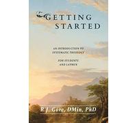 Getting Started: An Introduction to Systematic Theology for Students and Laymen