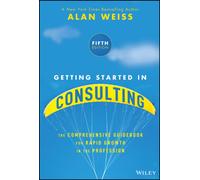 Getting Started in Consulting : The Comprehensive Guidebook for Rapid Growth in the Profession