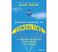 Getting Started in Consulting: The Comprehensive Guidebook for Rapid Growth in the Profession