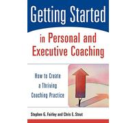 Getting Started in Personal and Executive Coaching – How to Create a Thriving Coaching Practice