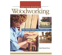 Getting Started in Woodworking: Skill-Building Projects That Teach the Basics