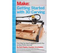 Getting Started with 3D Carving: Five Step-by-Step Projects to Launch You on Your Maker Journey