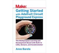 Getting Started with Adafruit Circuit Playground Express: The Multipurpose Learning and Development Board from Adafruit
