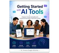 GETTING STARTED WITH AI TOOLS: A Beginner-Friendly Training Manual for Accessing and Using ChatGPT, Claude, Gemini, and More (Getting Started with AI Prompt Writing)