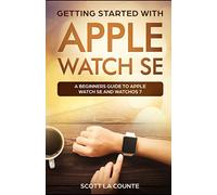 Getting Started with Apple Watch SE: A Beginners Guide to Apple Watch SE and WatchOS 7