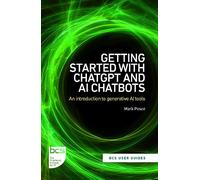 Getting Started with ChatGPT and AI Chatbots: An introduction to generative AI tools: 1 (BCS User Guides)