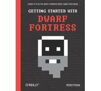 Getting Started with Dwarf Fortress: Learn to Play the Most Complex Video Game Ever Made