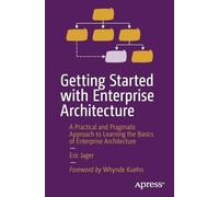 Getting Started with Enterprise Architecture : A Practical and Pragmatic Approach to Learning the Basics of Enterprise Architecture