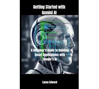Getting Started with Gemini AI: A Beginner’s Guide to Building Smart Applications with Google’s AI: 2 (Artificial intelligence)