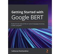 Getting Started with Google BERT – Build and train NLP models using BERT