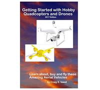 Getting Started with Hobby Quadcopters and Drones: Learn about, buy and fly these amazing aerial vehicles