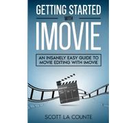 Getting Started with iMovie: An Insanely Easy Guide to Movie Editing With iMovie