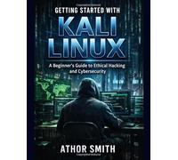 Getting Started with Kali Linux: A Beginner’s Practical Guide to Ethical Hacking, Penetration Testing, and Cybersecurity Tools