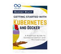 Getting Started with Kubernetes and Docker: A Practical Guide to Containerization and Microservices