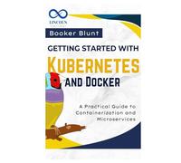 Getting Started with Kubernetes and Docker: A Practical Guide to Containerization and Microservices