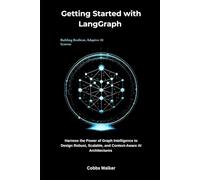Getting Started with LangGraph: Harness the Power of Graph Intelligence to Design Robust, Scalable, and Context-Aware AI Architectures