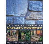 Getting Started with Mortared Stonework: Walls, Patios, Fireplaces, Columns and More