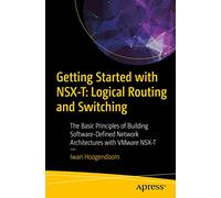 Getting Started with NSX-T: Logical Routing and Switching: The Basic Principles of Building Software-Defined Network Architectures with VMware NSX-T