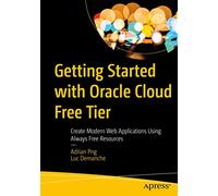 Getting Started with Oracle Cloud Free Tier: Create Modern Web Applications Using Always Free Resources