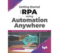 Getting started with RPA using Automation Anywhere: Automate your day-to-day Business Processes using Automation Anywhere (English Edition)