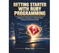Getting Started with Ruby Programming: A Beginner's Roadmap to Writing Clean, Practical Code from Scratch