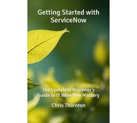 Getting Started with ServiceNow: The Complete Beginner’s Guide to IT Workflow Mastery