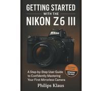 Getting Started with the Nikon Z6 III (2025 Edition): A Step-by-Step User Guide to Confidently Mastering Your First Mirrorless Camera (Camera and photography confidence)