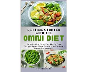 Getting Started with the Omni Diet: Includes Meal Plans, Easy Weight Loss Recipes, Lower Blood Pressure, and Disease Prevention Strategies