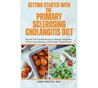 Getting Started with the Primary Sclerosing Cholangitis Diet: Discover PSC-Friendly Recipes to Manage Symptoms, Prevent Liver Damage, and Eliminate Complications